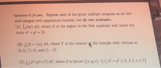 Question 6 (15 ptal Express each of the given multiple integrals as an iter- ated integral with appropriate bounds, but do no