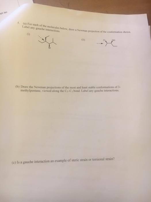 pt iso 5. (a) For each of the molecules below, draw a Newman projection of the conformation shown. Label any gauche interacti