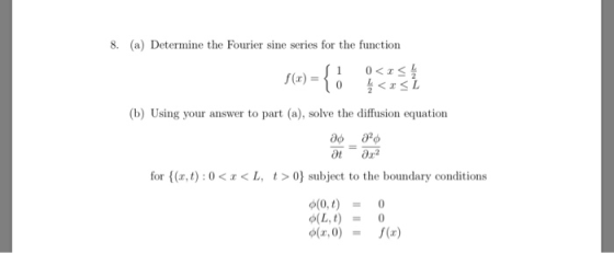 8. (a) Determine the Fourier sine series for the function { f(x) L 2 0 (b) Using your answer to part (a), solve the diffusion