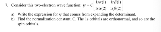 lsa(1) lsB(1) 1Isa(2) 1sja 7. Consider this two-electron wave function: ψ-C Write the expression for ψ that comes from expand