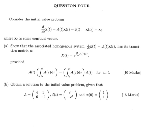 QUESTION FOUR Consider the initial value problem x(t) A(t)x(t) f(t), dt where xo is some constant vector (a) Show that the as