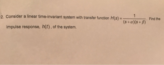 2. Consider a linear time-invariant system with transfer function H(s)Find the (s + α)(s + β) impulse response, h(t), of the