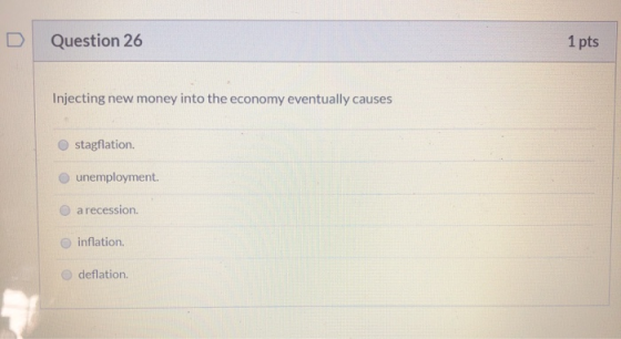 D Question 26 1 pts Injecting new money into the economy eventually causes O stagflation. O unemployment. O arecession. infla
