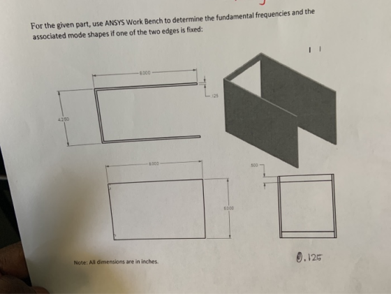 For the given part, use ANSYS Work Bench to determine the fundamental frequencies and the associated mode shapes if one of th