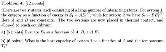 Problem 4: [12 points] There are two systems, each consisting of a large number of interacting atoms. For system 1 the entrop
