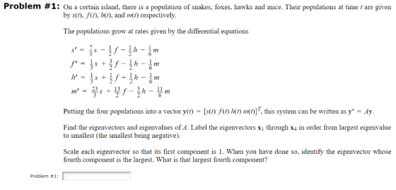 Problem #1: On a certain island, there is a population of snakes, foxes, hawks and mice. Their populations at time t are give