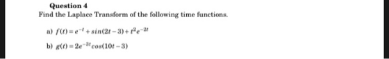 Question 4 Find the Laplace Transform of the following time functions. a) ft)-e+sin(2t-3)+te b) g(t)=2e-3, cos(101-3)