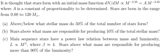 It is thought that stars form with an initial mass function dN dM x M235AM235 where A is a constant of proportionality to be