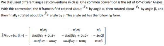 We discussed different angle set conventions in class. One common convention is the set of X-Y-Z Euler Angles. With this conv