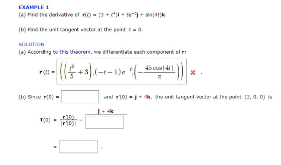 EXAMPLE 1 (a) Find the derivative of r(t) = (3 + t4)1+ te-y + sin(40k. (b) Find the unit tangent vector at the point t0. SOLU