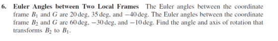 6. Euler Angles between Two Local Frames The Euler angles between the coordinate frame Bi and G are 20deg. 35 deg, and -40deg