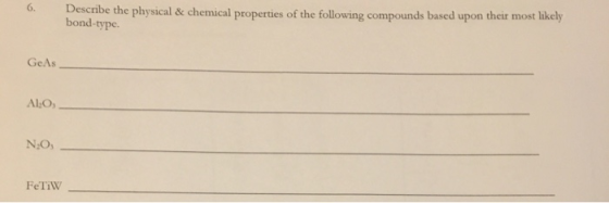 Describe the physical & chemical properties of the following compounds based upon their most likely bond-type. 6. GeAs A:O N2