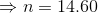 \Rightarrow n=14.60