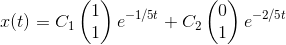 x(t)=C_1\begin{pmatrix} 1\\1 \end{pmatrix}e^{-1/5t}+C_2\begin{pmatrix} 0\\1 \end{pmatrix}e^{-2/5t}
