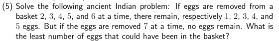 (5) Solve the following ancient Indian problem: If eggs are removed from a basket 2, 3, 4, 5, and 6 at a time, there remain,