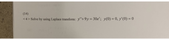(14) < 4 > Solve by using Laplace transform: y+9y-30e; y(0)-0, y (0) 0