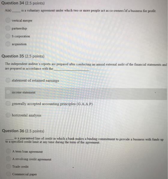 Question 34 (2.5 points) A(n) is a voluntary agreement under which two or more people act as co-owners of a business for prof