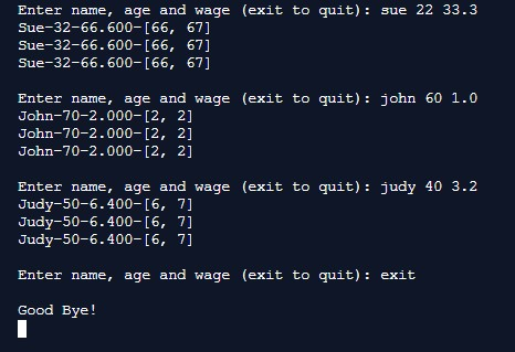 Enter name, age and wage (exit to quit): sue 22 33.3 Sue-32-66.600- [66, 67] Sue-32-66.600- [66, 67] Sue-32-66.600- [66, 67]