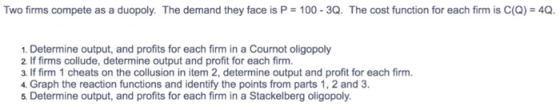 Two firms compete as a duopoly. The demand they face is P 100-3Q. The cost function for each firm is C(Q) = 4Q. Determine out