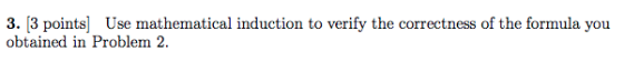 3. [3 points] Use mathematical induction to verify the correctness of the formula you obtained in Problem 2