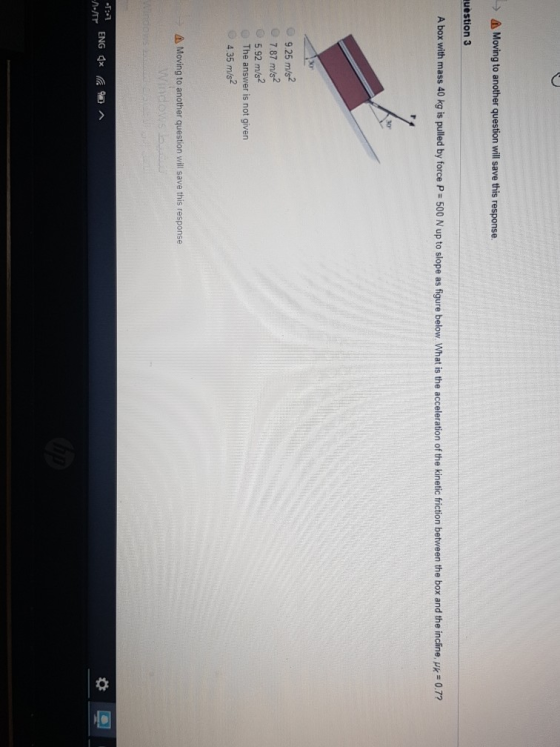 AMoving to another question will save this response. uestion 3 A box with mass 40 kg is pulled by force P 500 N up to slope a