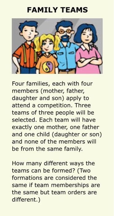 FAMILY TEAMS Four families, each with four members (mother, father, daughter and son) apply to attend a competition. Three te