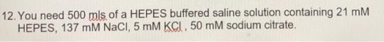12. You need 500 mls of a HEPES buffered saline solution containing 21 mM HEPES, 137 mM NaCI, 5 mM KCI, 50 mM sodium citrate.