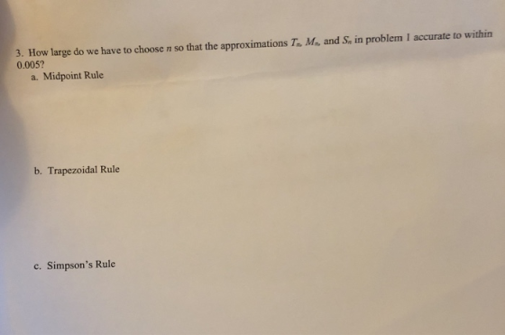 3. How large do we have to choose n so that the approximations Th. Mn and Sn in problem I accurate to within 0.005? a. Midpoi