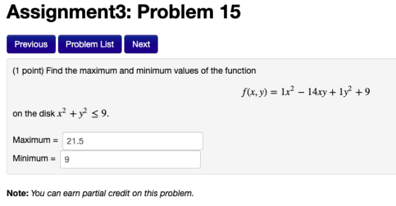 Assignment3: Problem 15 Previous Problem List Next (1 point) Find the maximum and minimum values of the function f(x,y) = 1x2