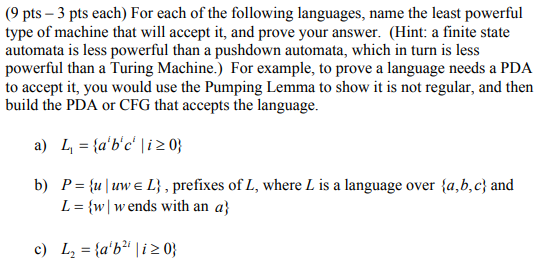 (9 pts 3 pts each) For each of the following languages, name the least powerful type of machine that will accept it, and prov