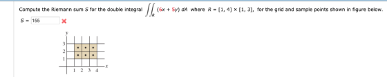 Compute the Riemann sum S for the double integral (6x + 5y) dA where R = [1,4] × [1, 3], for the grid and sample points shown