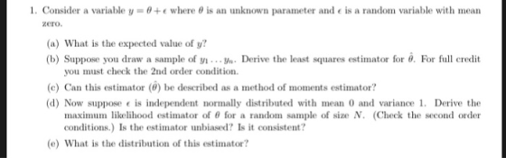 1. Consider a variable y = θ+e where θ is an unknown parameter and e is a random variable with mean zero (a) What is the expe