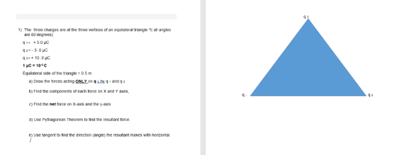 1) The three charges are at the three vertices of an equilateral triangle ?( all angles are 60 degrees) Equilateral side of t