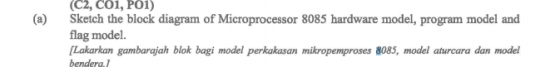 (C2, CO, PO 1) Sketch the block diagram of Microprocessor 8085 hardware model, program model and flag model. Lakarkan gambara