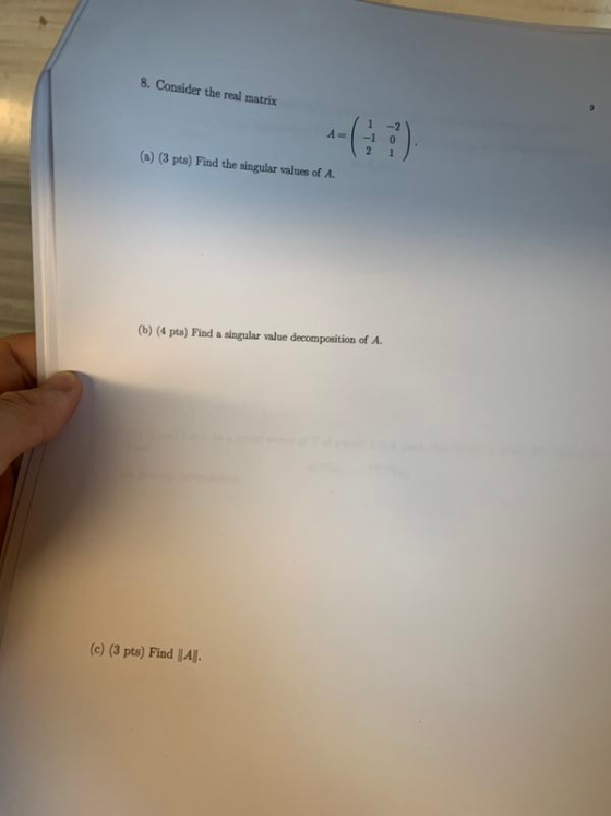 8. Consider the real matrix As -1 0 (a) (3 pts) Find the singular values of A. (b) (4 pts) Find a singular value decompositio