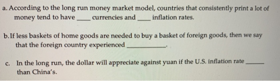 a. According to the long run money market model, countries that consistently print a lot of money tend to havecurrencies andi