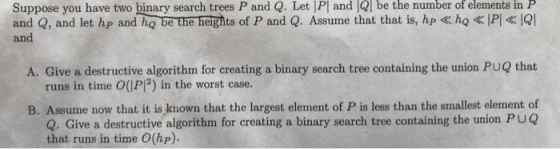 Suppose you have two binary search trees P and Q. Let P and Q be the number of elements inP and Q, and let hp and ho be the h