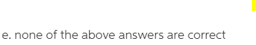 e. none of the above answers are correct