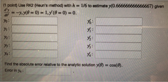 (1 point) Use RK2 (Heuns method) with h 1/6 to estimate y(0.666666666666667) given y: İYa: Find the absolute error relative