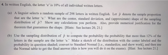4. In written English, the letter .e, is 10% of all individual written letters. (a) A linguist selects a random sample of 298