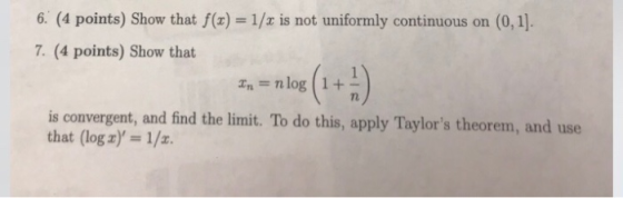 6. (4 points) Show that f(x)= 1/x is not uniformly continuous on (0,1]. 7. (4 points) Show that t.-nlg(1+ 1n is convergent, a