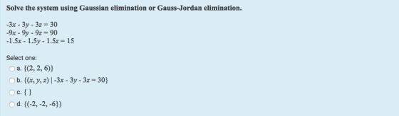 Solve the system using Gaussian elimination or Gauss-Jordan elimination. -3x-3y-3z = 30 9x- 9y- 9z -90 -1.5x-1.5y-1.5z-15 Sel
