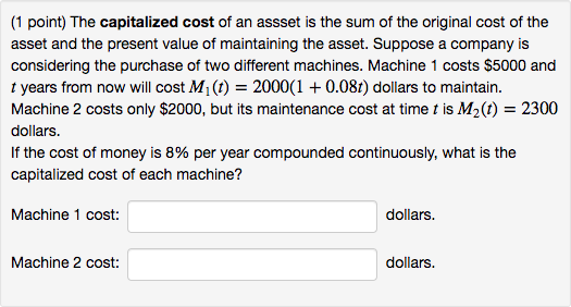 (1 point) The capitalized cost of an assset is the sum of the original cost of the asset and the present value of maintaining