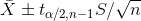 \bar{X} \pm t_{\alpha /2, n-1} S/\sqrt{n}