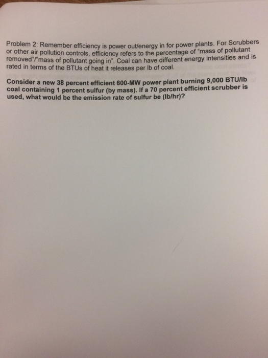 Problem 2: Remember effic or other air pollution controls, eff removed/mass of pollutant going in. Coal can have different