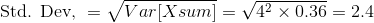 \text{Std. Dev, }=\sqrt{Var[Xsum]}=\sqrt{4^2\times 0.36 }= 2.4