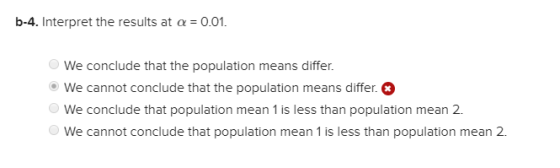 b-4. Interpret the results at a 0.01. We conclude that the population means differ. We cannot conclude that the population me