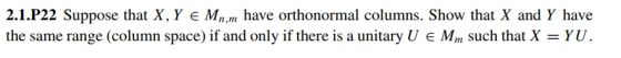 2.1.P22 Suppose that X, Y E Mn.m have orthonormal columns. Show that X and Y have the same range (column space) if and only i