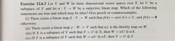 Exercise 12.6.3 Let V and W be finite dimensional vector spaces over F, let U be a subspace of V and let α : V-+ W be a surje