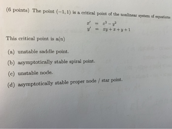 (6 points) The point (-1,1) is a critical point of the nonlinear system of equations This critical point is a(n) (a) unstable